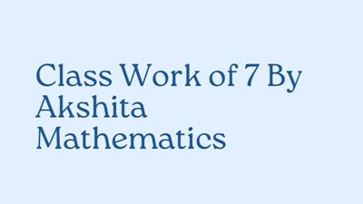 class work of 7 by akshita mathematics